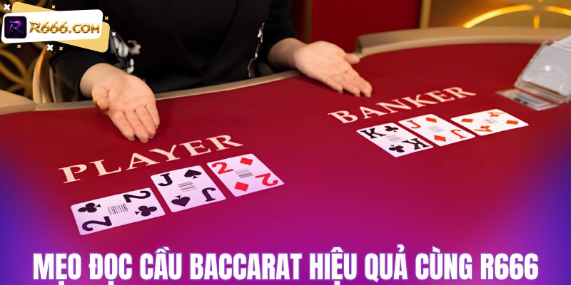 Mẹo đọc cầu baccarat hiệu quả cùng R666