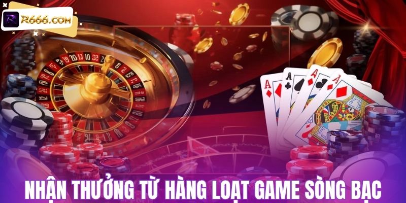 Nhận thưởng từ hàng loạt game sòng bạc