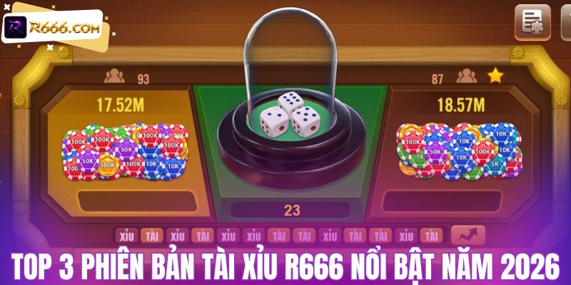 Top 3 phiên bản tài xỉu R666 nổi bật năm 2026