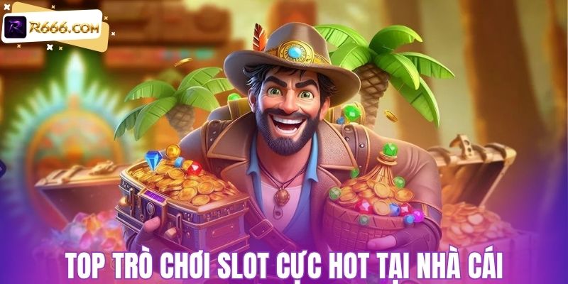 Top trò chơi slot cực hot tại nhà cái